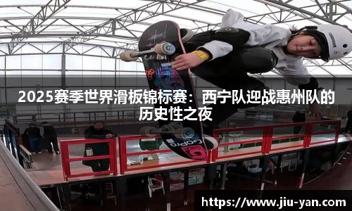 2025赛季世界滑板锦标赛：西宁队迎战惠州队的历史性之夜
