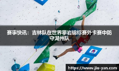赛事快讯：吉林队在世界攀岩锦标赛外卡赛中防守湖州队