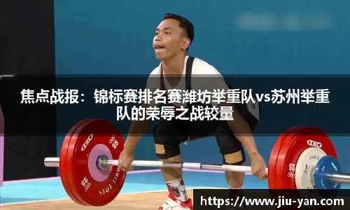 焦点战报：锦标赛排名赛潍坊举重队vs苏州举重队的荣辱之战较量