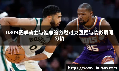 0809赛季骑士与雄鹿的激烈对决回顾与精彩瞬间分析