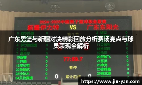 广东男篮与新疆对决精彩回放分析赛场亮点与球员表现全解析