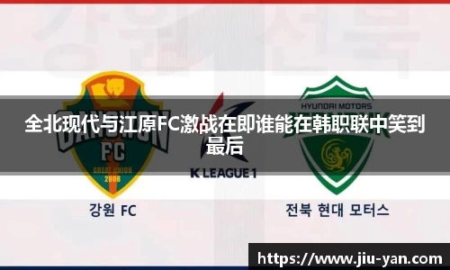 全北现代与江原FC激战在即谁能在韩职联中笑到最后